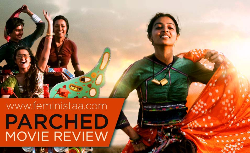 “Mard Banna Chorh, Insaan Ban Ja Pehle” PARCHED : Movie Review –