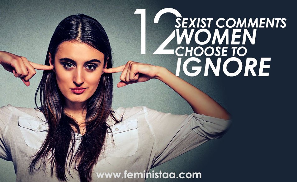 Sexist Comments That Women Choose To Ignore